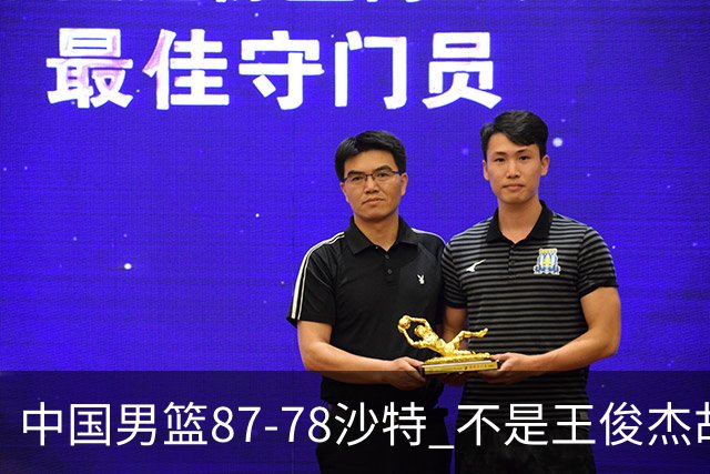 中国男篮87-78沙特 不是王俊杰胡金秋 他才是全场最佳 30+7带队起飞
